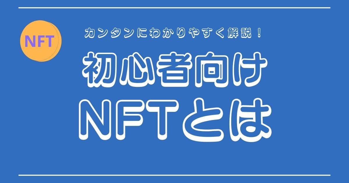 NFTとは？初心者にもわかりやすく徹底解説！